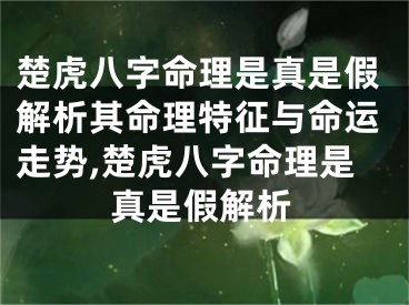 楚虎八字命理是真是假解析其命理特征与命运走势,楚虎八字命理是真是假解析