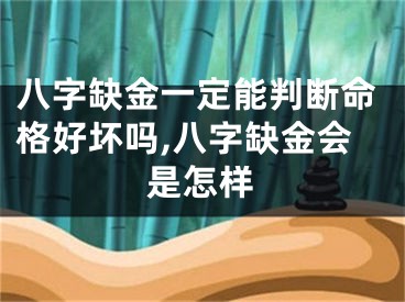 八字缺金一定能判断命格好坏吗,八字缺金会是怎样
