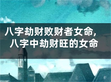 八字劫财败财者女命,八字中劫财旺的女命
