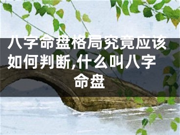 八字命盘格局究竟应该如何判断,什么叫八字命盘