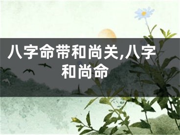 八字命带和尚关,八字 和尚命