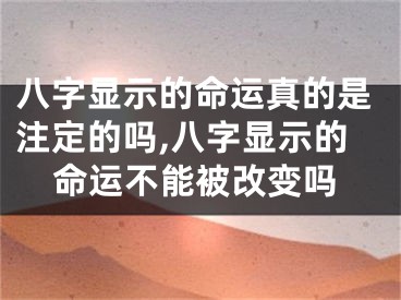 八字显示的命运真的是注定的吗,八字显示的命运不能被改变吗
