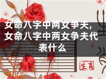 女命八字中两女争夫,女命八字中两女争夫代表什么