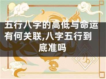 五行八字的高低与命运有何关联,八字五行到底准吗