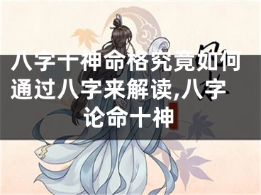 八字十神命格究竟如何通过八字来解读,八字论命十神