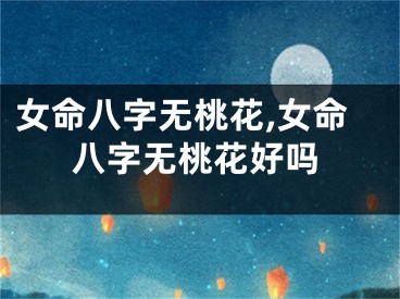 女命八字无桃花,女命八字无桃花好吗