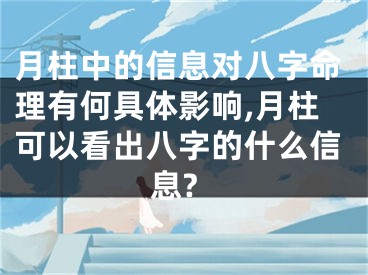 月柱中的信息对八字命理有何具体影响,月柱可以看出八字的什么信息?