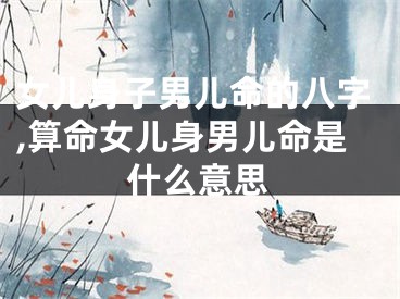 女儿身子男儿命的八字,算命女儿身男儿命是什么意思