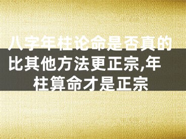 八字年柱论命是否真的比其他方法更正宗,年柱算命才是正宗