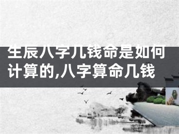 生辰八字几钱命是如何计算的,八字算命几钱