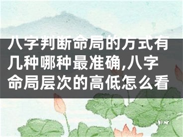八字判断命局的方式有几种哪种最准确,八字命局层次的高低怎么看