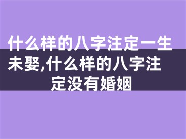 什么样的八字注定一生未娶,什么样的八字注定没有婚姻