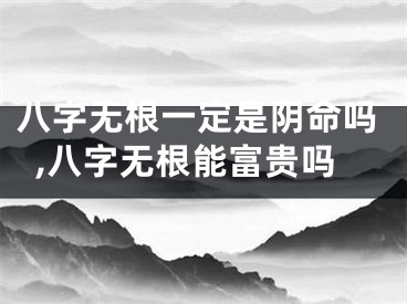 八字无根一定是阴命吗,八字无根能富贵吗