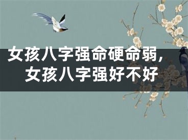 女孩八字强命硬命弱,女孩八字强好不好