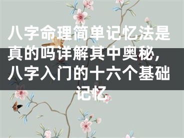 八字命理简单记忆法是真的吗详解其中奥秘,八字入门的十六个基础记忆