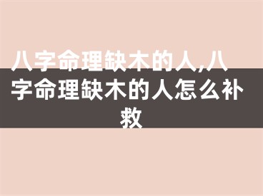 八字命理缺木的人,八字命理缺木的人怎么补救