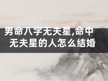 男命八字无夫星,命中无夫星的人怎么结婚