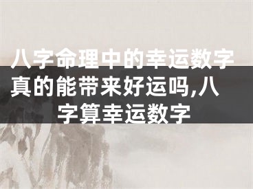 八字命理中的幸运数字真的能带来好运吗,八字算幸运数字