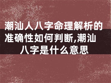 潮汕人八字命理解析的准确性如何判断,潮汕八字是什么意思