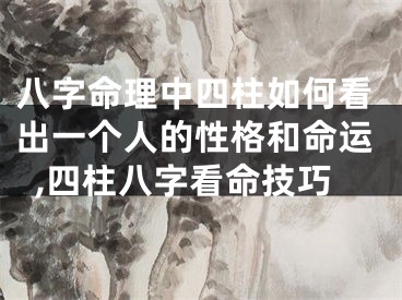 八字命理中四柱如何看出一个人的性格和命运,四柱八字看命技巧