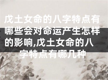 戊土女命的八字特点有哪些会对命运产生怎样的影响,戊土女命的八字特点有哪几种