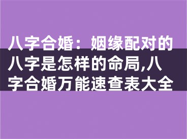 八字合婚：姻缘配对的八字是怎样的命局,八字合婚万能速查表大全