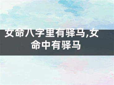 女命八字里有驿马,女命中有驿马