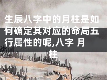 生辰八字中的月柱是如何确定其对应的命局五行属性的呢,八字 月柱