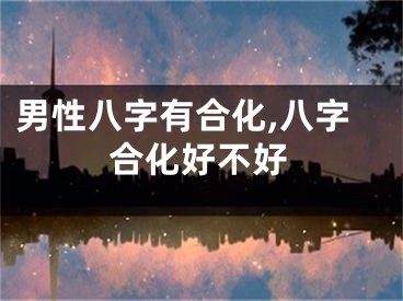 男性八字有合化,八字合化好不好
