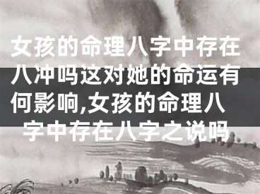 女孩的命理八字中存在八冲吗这对她的命运有何影响,女孩的命理八字中存在八字之说吗