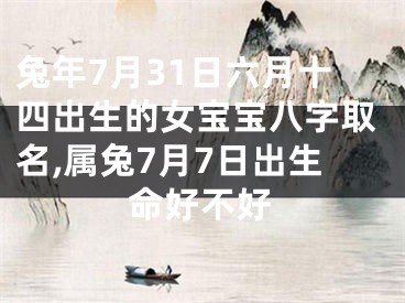 兔年7月31日六月十四出生的女宝宝八字取名,属兔7月7日出生命好不好
