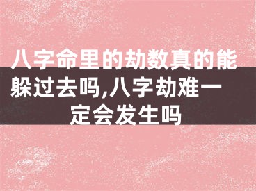 八字命里的劫数真的能躲过去吗,八字劫难一定会发生吗