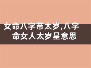 女命八字带太岁,八字命女人太岁星意思