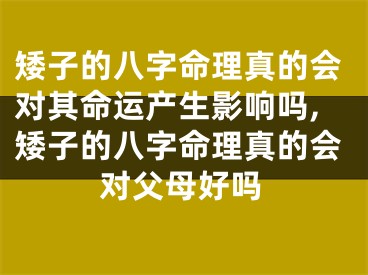 矮子的八字命理真的会对其命运产生影响吗,矮子的八字命理真的会对父母好吗