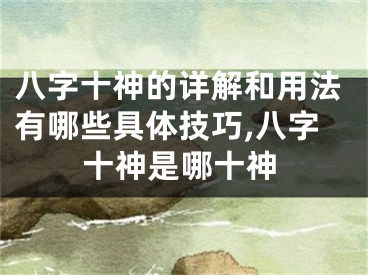 八字十神的详解和用法有哪些具体技巧,八字十神是哪十神