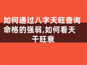 如何通过八字天旺查询命格的强弱,如何看天干旺衰