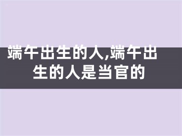 端午出生的人,端午出生的人是当官的