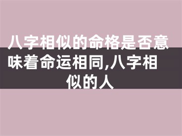 八字相似的命格是否意味着命运相同,八字相似的人