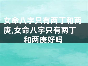女命八字只有两丁和两庚,女命八字只有两丁和两庚好吗