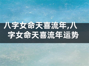 八字女命天喜流年,八字女命天喜流年运势