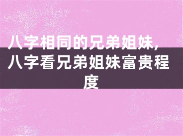 八字相同的兄弟姐妹,八字看兄弟姐妹富贵程度