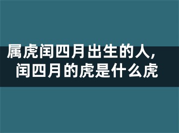 属虎闰四月出生的人,闰四月的虎是什么虎