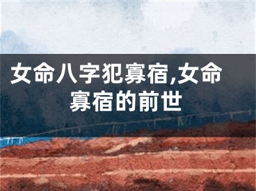 女命八字犯寡宿,女命寡宿的前世