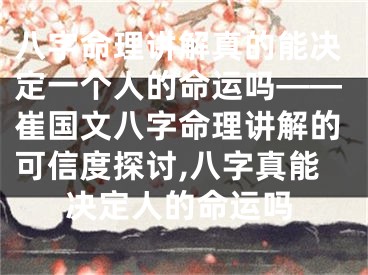 八字命理讲解真的能决定一个人的命运吗——崔国文八字命理讲解的可信度探讨,八字真能决定人的命运吗