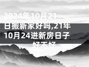 2024年10月21日搬新家好吗,21年10月24进新房日子好不好