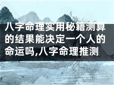 八字命理实用秘籍测算的结果能决定一个人的命运吗,八字命理推测