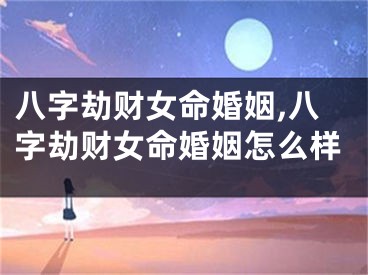 八字劫财女命婚姻,八字劫财女命婚姻怎么样