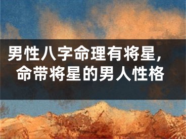 男性八字命理有将星,命带将星的男人性格