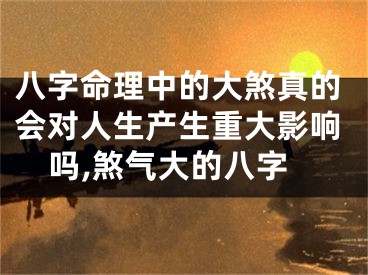 八字命理中的大煞真的会对人生产生重大影响吗,煞气大的八字