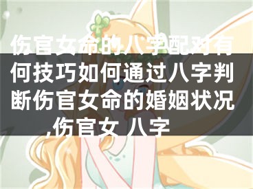 伤官女命的八字配对有何技巧如何通过八字判断伤官女命的婚姻状况,伤官女 八字